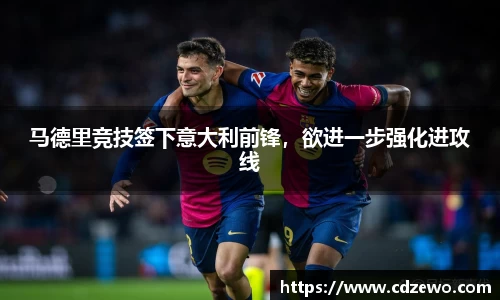 马德里竞技签下意大利前锋，欲进一步强化进攻线