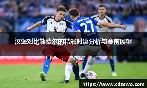 汉堡对比勒费尔的精彩对决分析与赛前展望