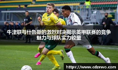 牛津联与什鲁斯的激烈对决揭示英甲联赛的竞争魅力与球队实力较量