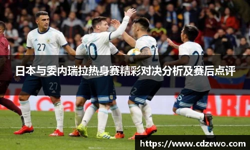 日本与委内瑞拉热身赛精彩对决分析及赛后点评