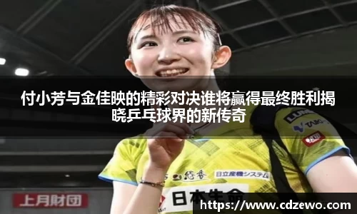 付小芳与金佳映的精彩对决谁将赢得最终胜利揭晓乒乓球界的新传奇