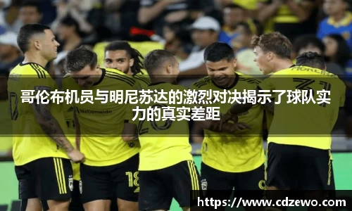 哥伦布机员与明尼苏达的激烈对决揭示了球队实力的真实差距