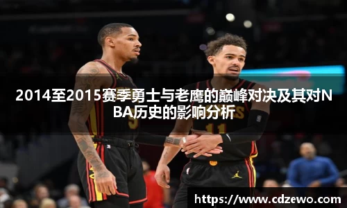 2014至2015赛季勇士与老鹰的巅峰对决及其对NBA历史的影响分析