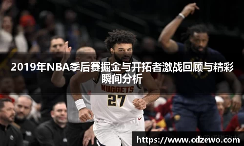 2019年NBA季后赛掘金与开拓者激战回顾与精彩瞬间分析