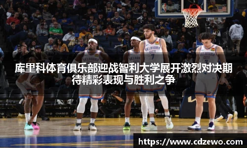 库里科体育俱乐部迎战智利大学展开激烈对决期待精彩表现与胜利之争