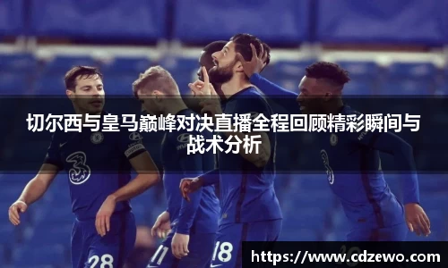 切尔西与皇马巅峰对决直播全程回顾精彩瞬间与战术分析