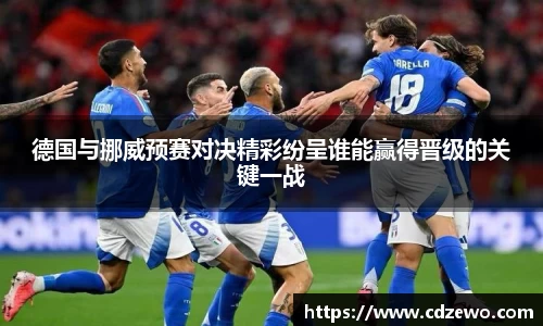 德国与挪威预赛对决精彩纷呈谁能赢得晋级的关键一战