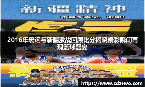2016年宏远与新疆激战回顾比分揭晓精彩瞬间再现篮球盛宴