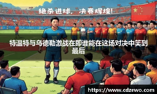 特温特与乌德勒激战在即谁能在这场对决中笑到最后