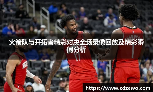 火箭队与开拓者精彩对决全场录像回放及精彩瞬间分析