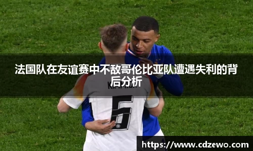 法国队在友谊赛中不敌哥伦比亚队遭遇失利的背后分析
