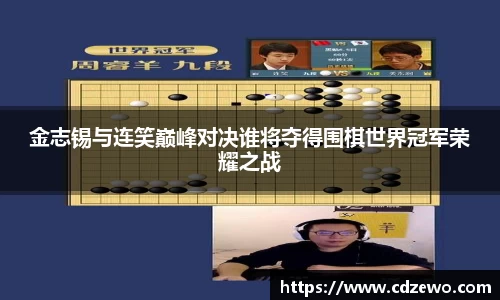 金志锡与连笑巅峰对决谁将夺得围棋世界冠军荣耀之战