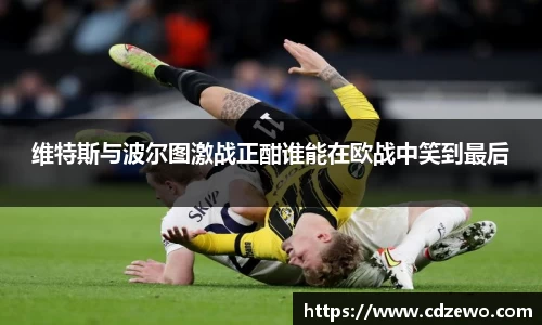 维特斯与波尔图激战正酣谁能在欧战中笑到最后