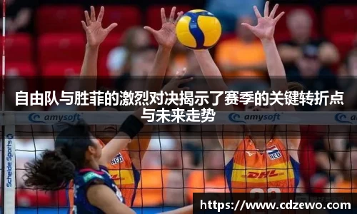 自由队与胜菲的激烈对决揭示了赛季的关键转折点与未来走势