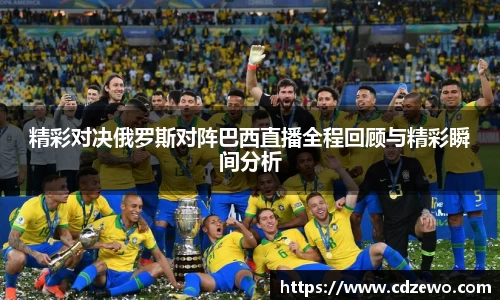精彩对决俄罗斯对阵巴西直播全程回顾与精彩瞬间分析