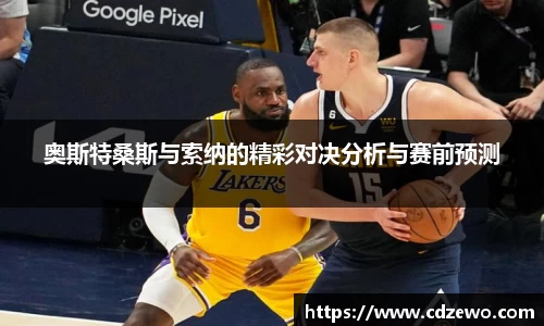 奥斯特桑斯与索纳的精彩对决分析与赛前预测