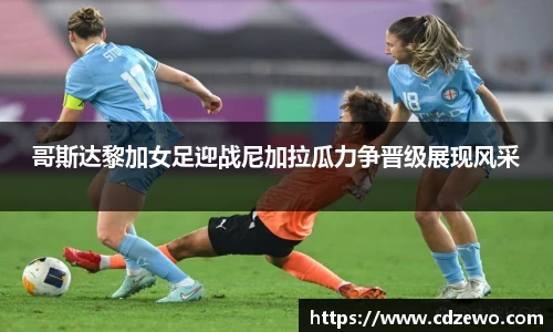 哥斯达黎加女足迎战尼加拉瓜力争晋级展现风采