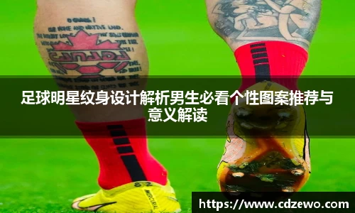 足球明星纹身设计解析男生必看个性图案推荐与意义解读