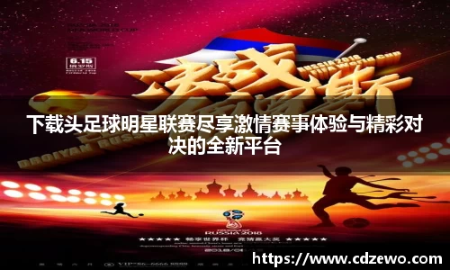 下载头足球明星联赛尽享激情赛事体验与精彩对决的全新平台