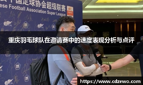 重庆羽毛球队在邀请赛中的速度表现分析与点评