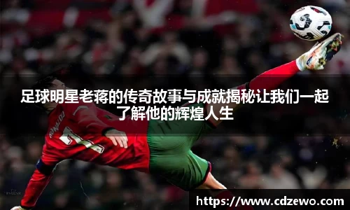 足球明星老蒋的传奇故事与成就揭秘让我们一起了解他的辉煌人生