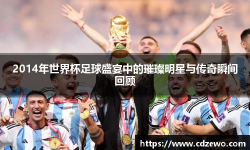 2014年世界杯足球盛宴中的璀璨明星与传奇瞬间回顾