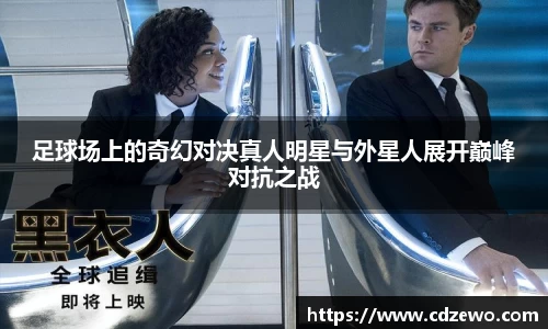 足球场上的奇幻对决真人明星与外星人展开巅峰对抗之战