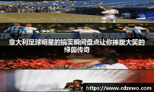 意大利足球明星的搞笑瞬间盘点让你捧腹大笑的绿茵传奇