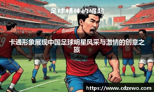 卡通形象展现中国足球明星风采与激情的创意之旅