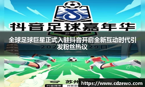 全球足球巨星正式入驻抖音开启全新互动时代引发粉丝热议
