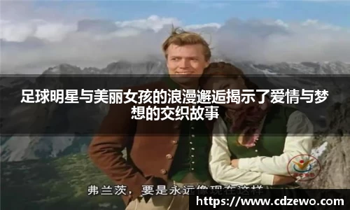 足球明星与美丽女孩的浪漫邂逅揭示了爱情与梦想的交织故事