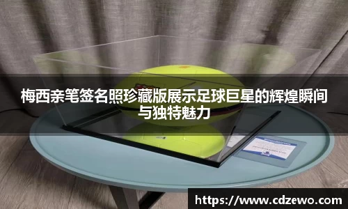 梅西亲笔签名照珍藏版展示足球巨星的辉煌瞬间与独特魅力